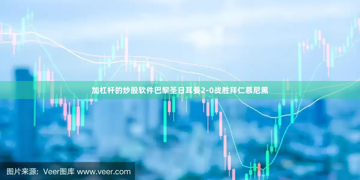 加杠杆的炒股软件巴黎圣日耳曼2-0战胜拜仁慕尼黑