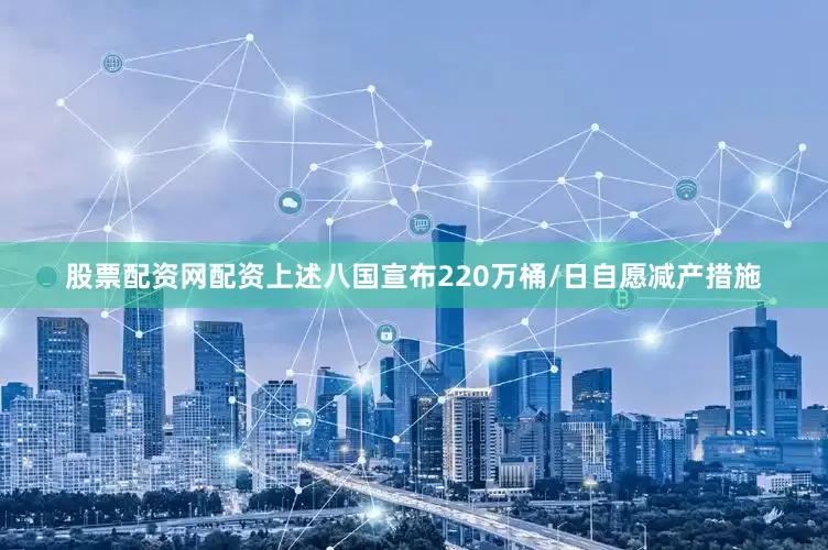 股票配资网配资上述八国宣布220万桶/日自愿减产措施