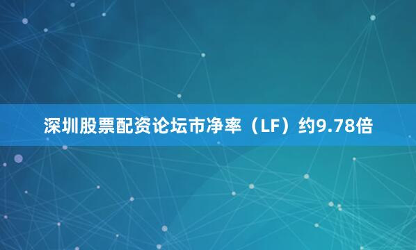 深圳股票配资论坛市净率（LF）约9.78倍