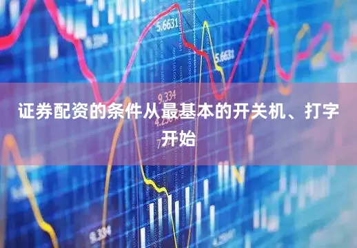 证券配资的条件从最基本的开关机、打字开始