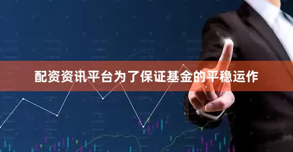 配资资讯平台为了保证基金的平稳运作