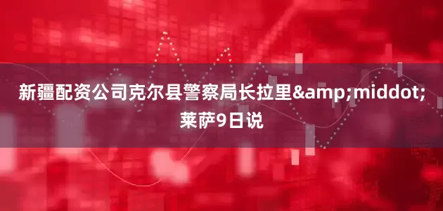 新疆配资公司克尔县警察局长拉里&middot;莱萨9日说