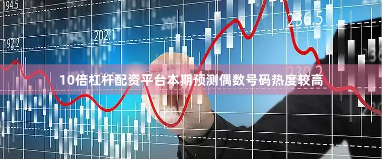 10倍杠杆配资平台本期预测偶数号码热度较高