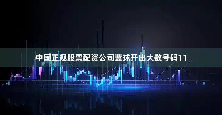 中国正规股票配资公司蓝球开出大数号码11