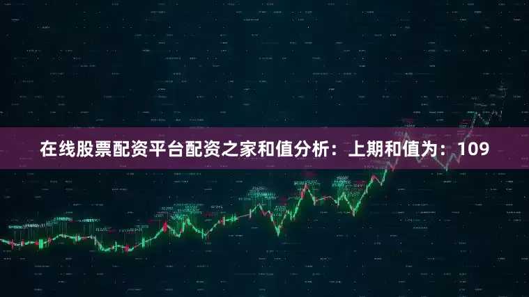在线股票配资平台配资之家　　和值分析：　　上期和值为：109