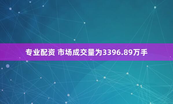 专业配资 　　市场成交量为3396.89万手
