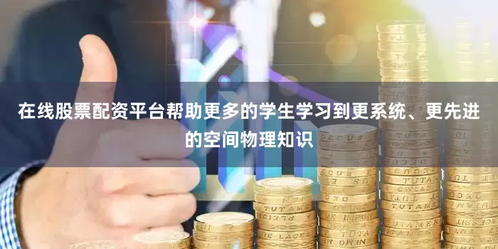 在线股票配资平台帮助更多的学生学习到更系统、更先进的空间物理知识