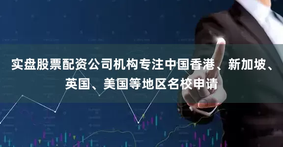 实盘股票配资公司机构专注中国香港、新加坡、英国、美国等地区名校申请