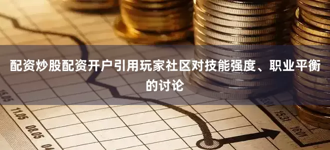 配资炒股配资开户引用玩家社区对技能强度、职业平衡的讨论
