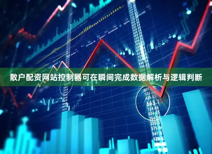 散户配资网站控制器可在瞬间完成数据解析与逻辑判断