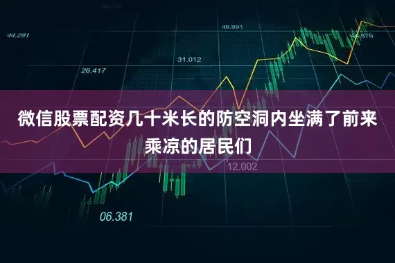 微信股票配资几十米长的防空洞内坐满了前来乘凉的居民们