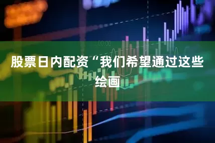 股票日内配资“我们希望通过这些绘画