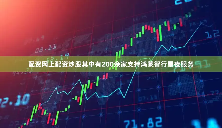 配资网上配资炒股其中有200余家支持鸿蒙智行星夜服务
