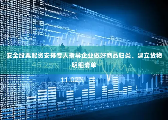 安全股票配资安排专人指导企业做好商品归类、建立货物明细清单