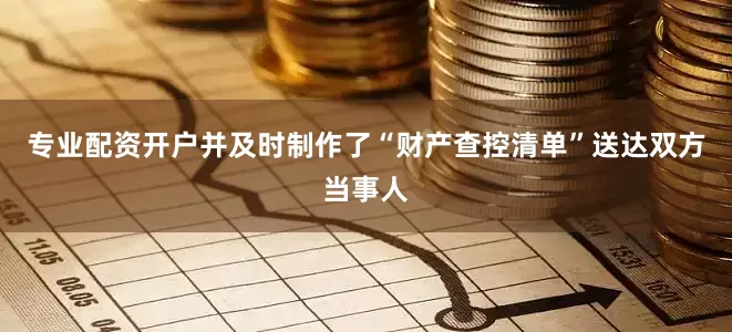 专业配资开户并及时制作了“财产查控清单”送达双方当事人