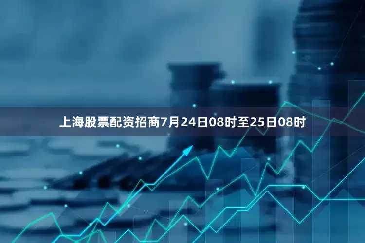 上海股票配资招商7月24日08时至25日08时