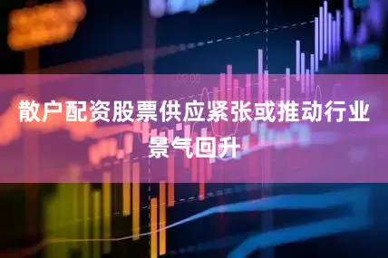 散户配资股票供应紧张或推动行业景气回升