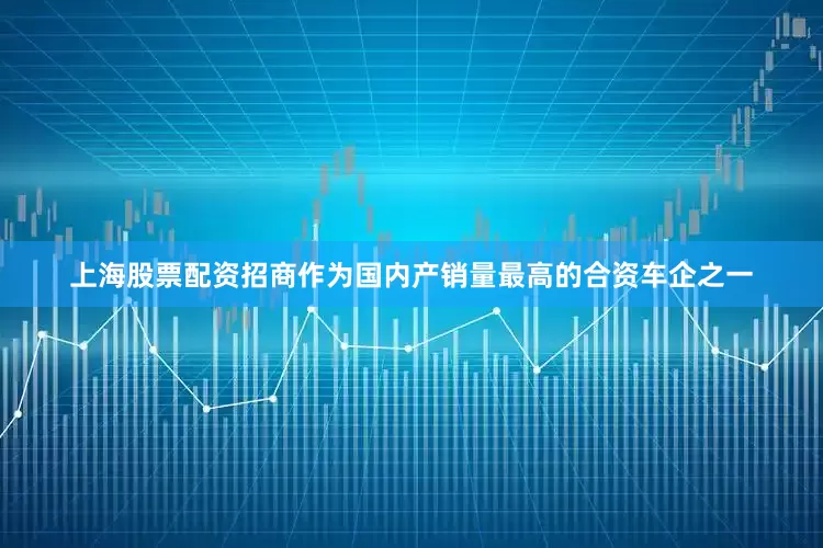 上海股票配资招商作为国内产销量最高的合资车企之一