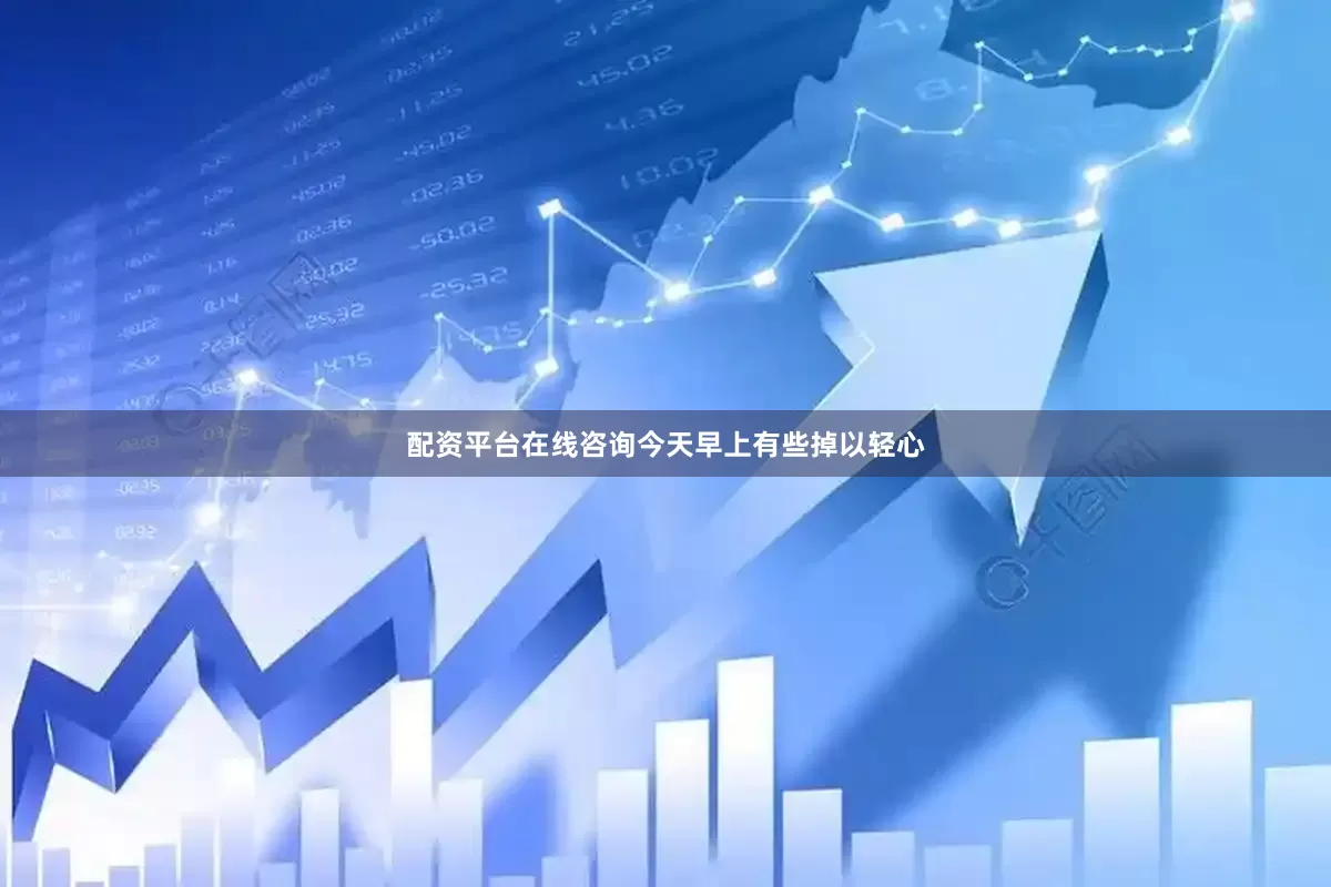 配资平台在线咨询今天早上有些掉以轻心