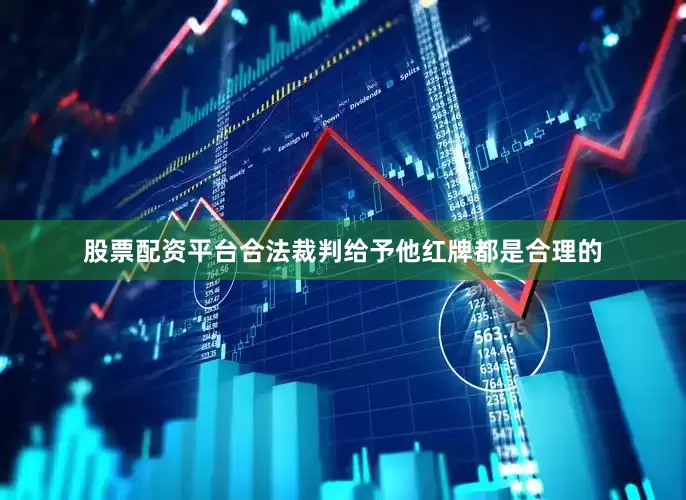 股票配资平台合法裁判给予他红牌都是合理的