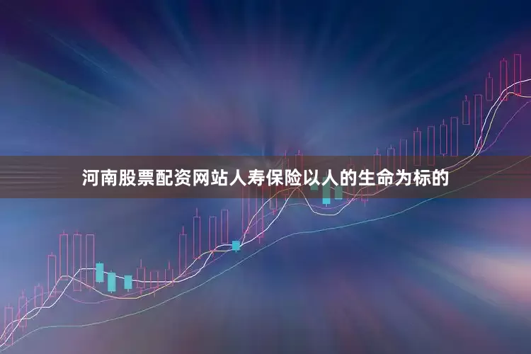 河南股票配资网站人寿保险以人的生命为标的