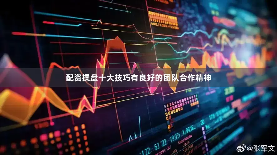 配资操盘十大技巧有良好的团队合作精神
