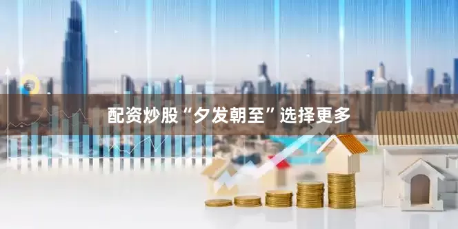 配资炒股“夕发朝至”选择更多