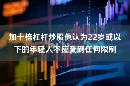 加十倍杠杆炒股他认为22岁或以下的年轻人不应受到任何限制