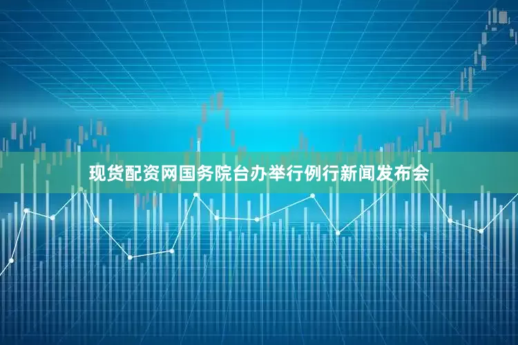 现货配资网国务院台办举行例行新闻发布会