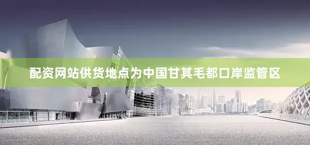 配资网站供货地点为中国甘其毛都口岸监管区