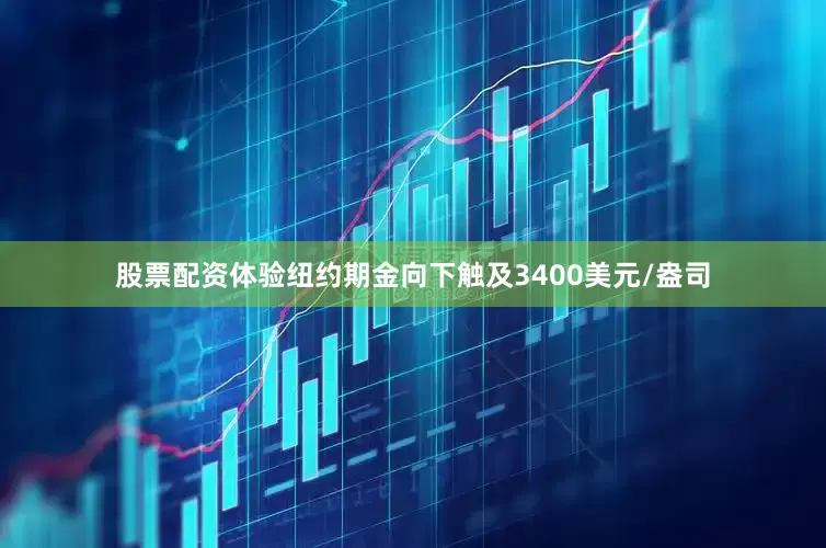 股票配资体验纽约期金向下触及3400美元/盎司